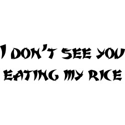 I dont see you eating my rice